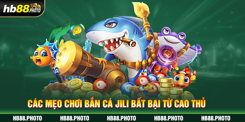 Các mẹo chơi bắn cá Jili bất bại từ cao thủ